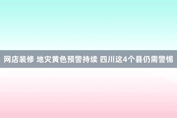 网店装修 地灾黄色预警持续 四川这4个县仍需警惕