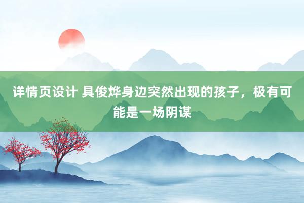 详情页设计 具俊烨身边突然出现的孩子，极有可能是一场阴谋